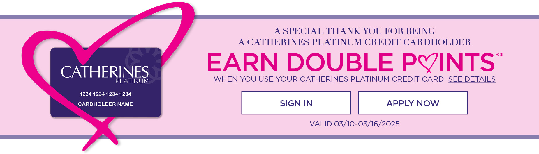 Earn Double Points when you use your Catherines Platinum Credit Card