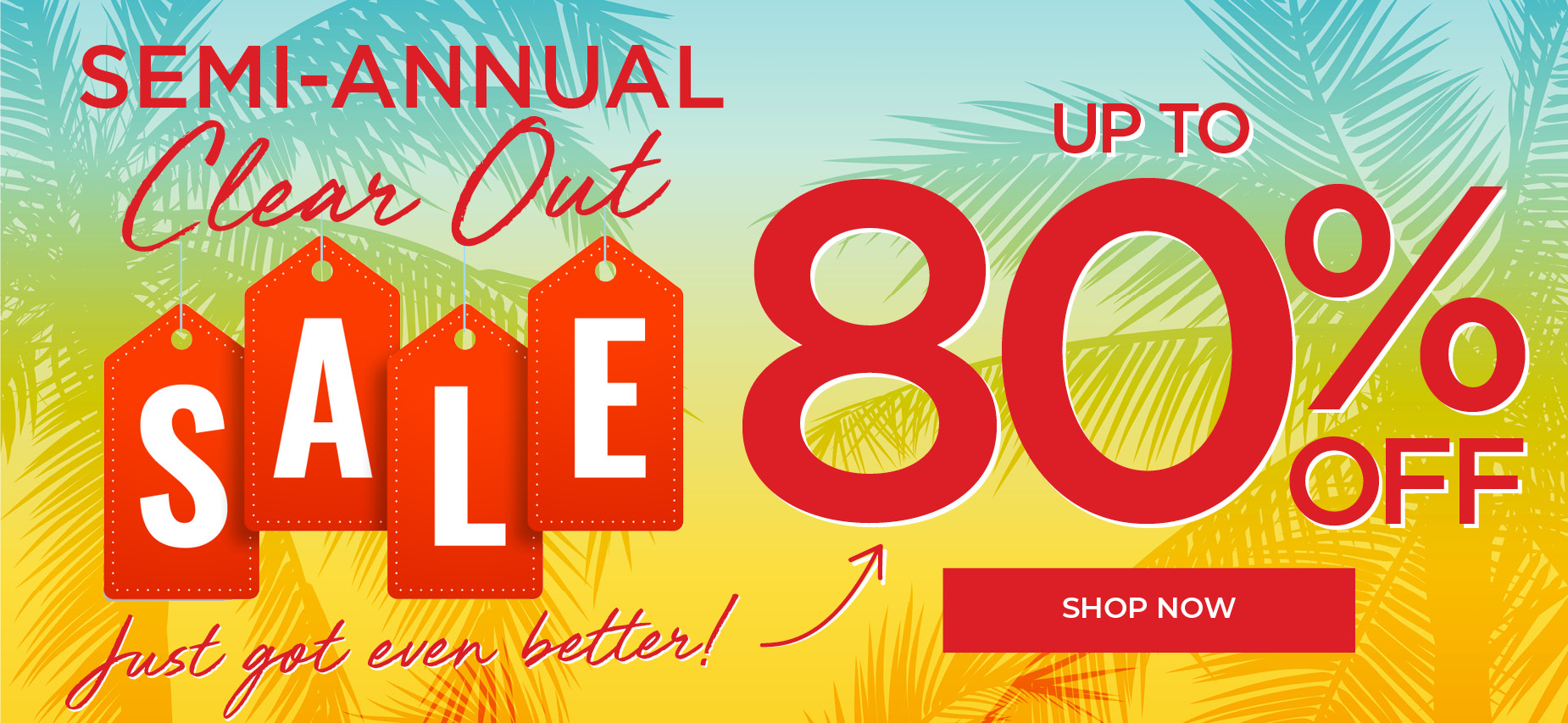 SEMI-ANNUAL CLEAR OUT SALE! WEEKEND UPGRADE! SHOP NOW FOR UP TO 80% OFF