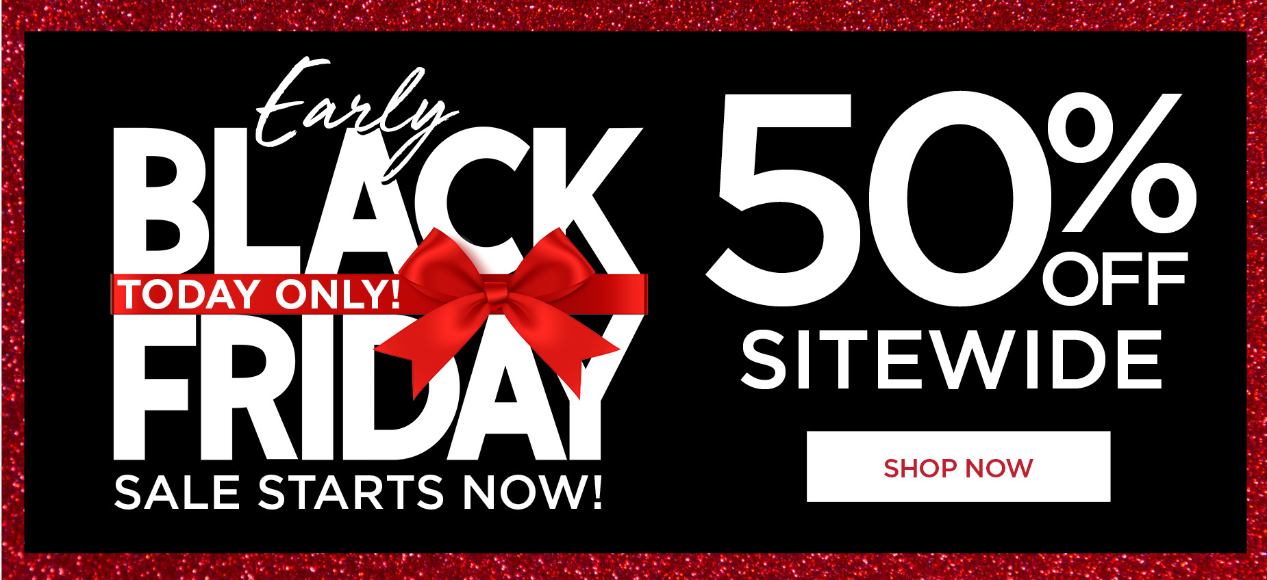 EARLY BLACK FRIDAY TODAY ONLY 50% OFF SITEWIDE