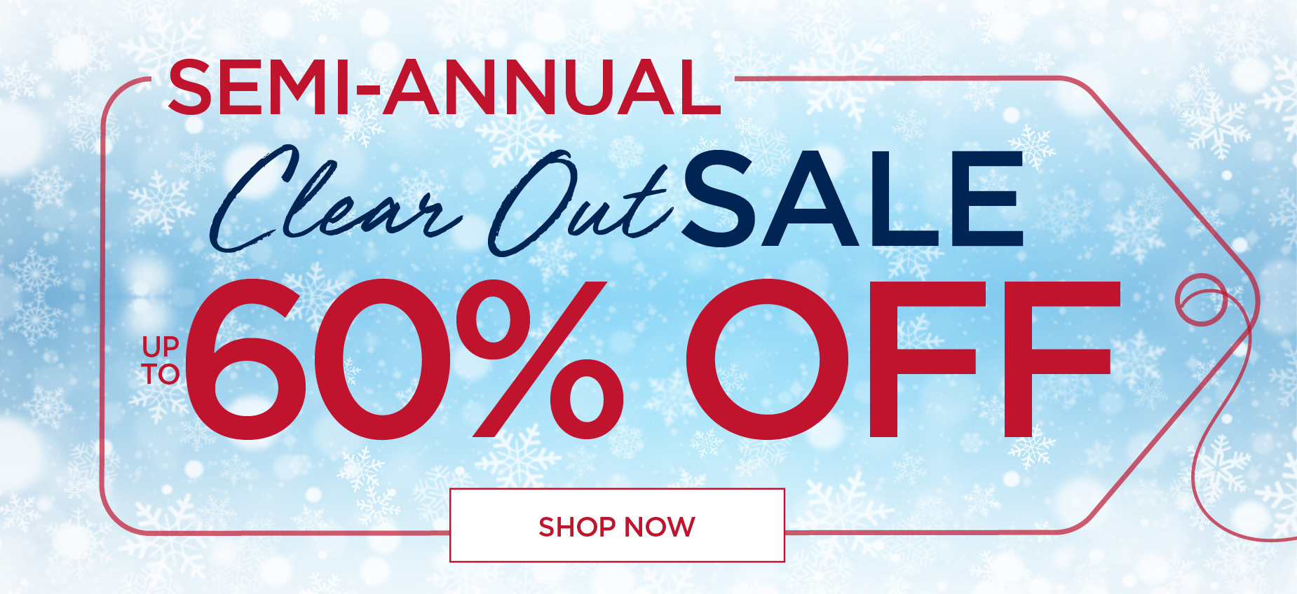 SHOP THE SEMI-ANNUAL CLEAR OUT SALE NOW AND SAVE UP TO 60% OFF