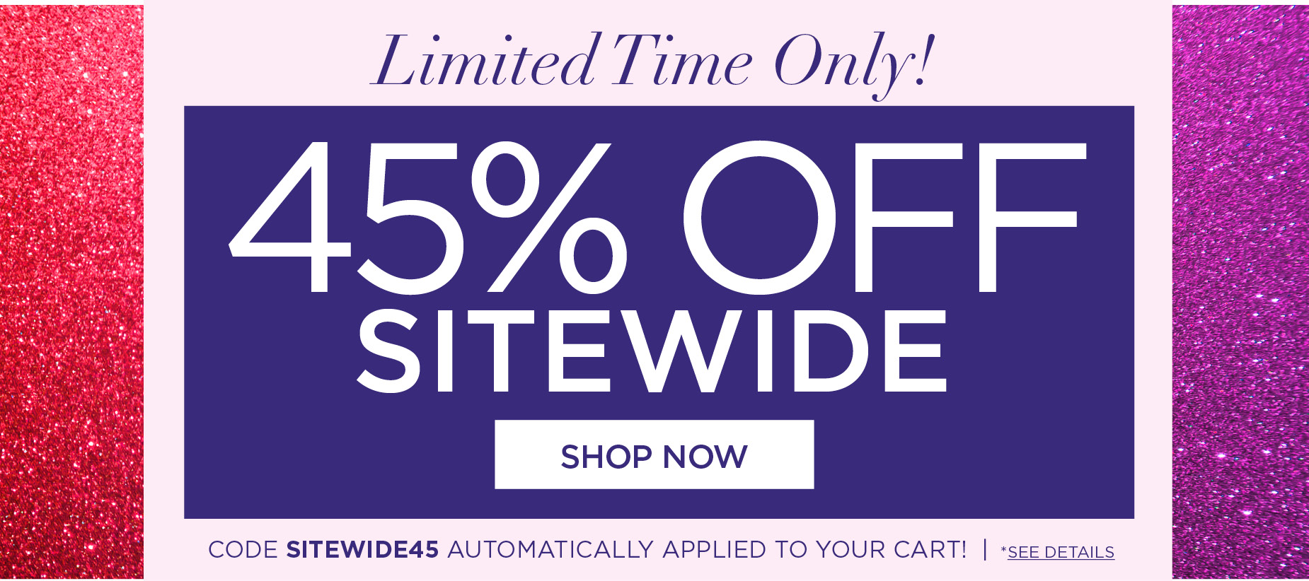 LIMITED TIME ONLY! SHOP NOW AND SAVE 45% OFF SITEWIDE with code: SITEWIDE45 (code auto-applied to cart)