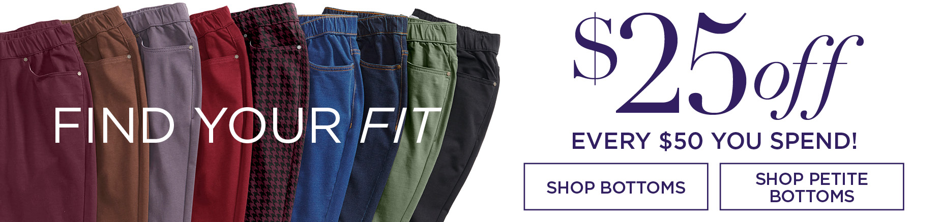 SHOP BOTTOMS NOW AND SAVE $25 off every $50 you spend with code.