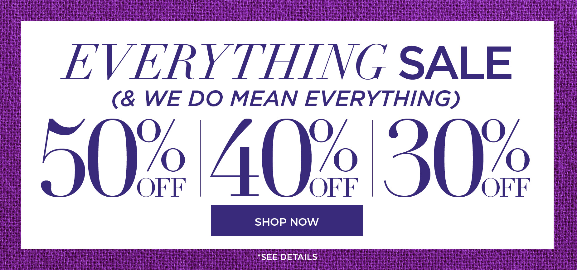 SHOP THE EVERYTHING SALE! EVERYTHING IS 50,40 or 30% OFF