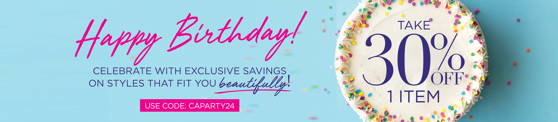 Happy Birthday! Celebrate with exclusive savings on styles that fit you beautifully! Take 30% OFF 1 Item with code: CAPARTY24