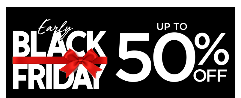 EARLY BLACK FRIDAY UP TO 50% OFF!