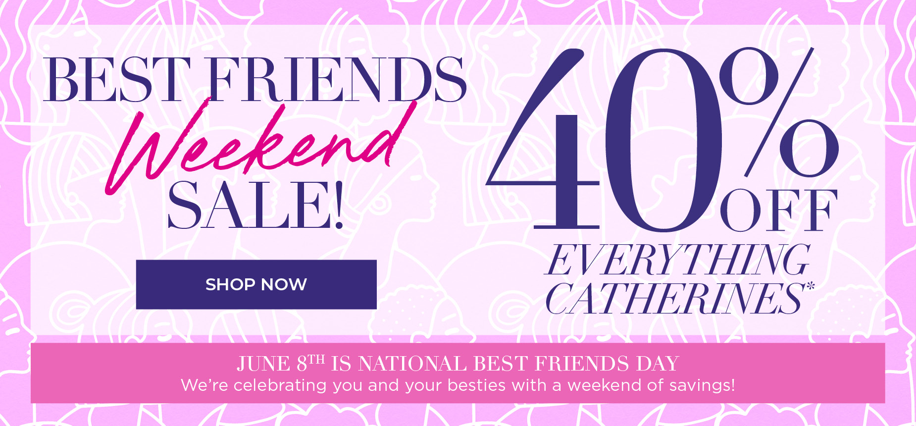 BEST FIRENDS WEEKEND SALE! 40% OFF EVERYTHING CATHERINES*