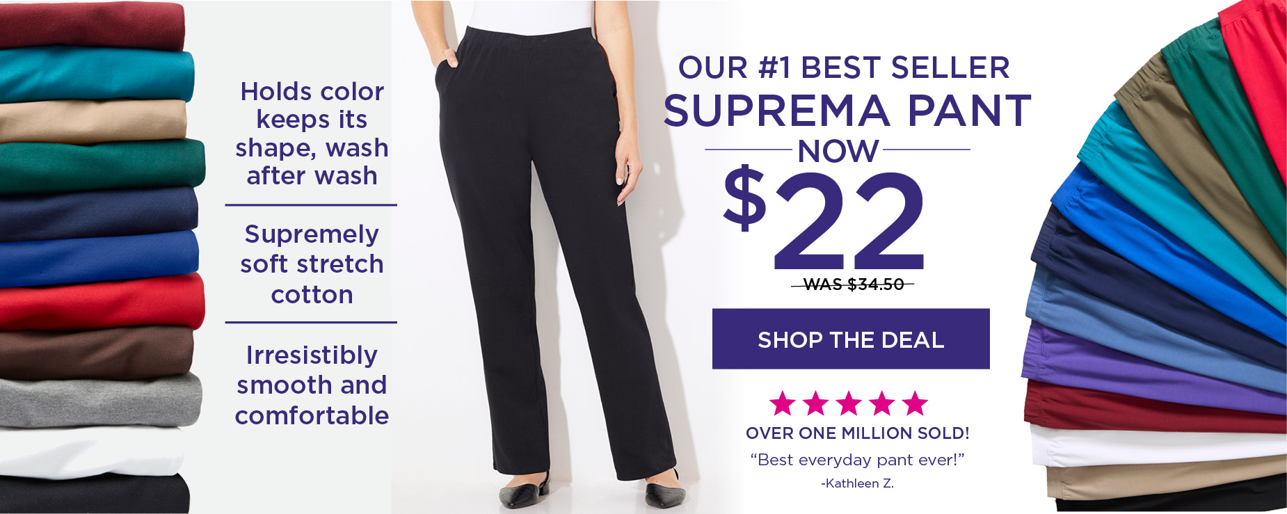 SHOP THIS AMAZING DEAL AND GET OUR BEST-SELLING SUPREMA PANT FOR ONLY $22, was 34.50